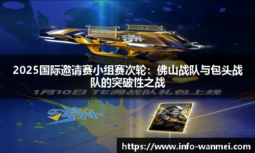 2025国际邀请赛小组赛次轮：佛山战队与包头战队的突破性之战