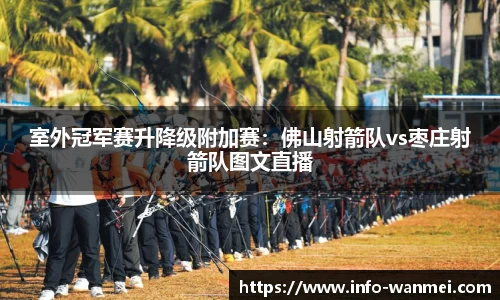 室外冠军赛升降级附加赛：佛山射箭队vs枣庄射箭队图文直播